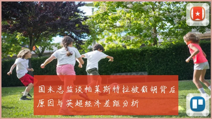 国米总监谈帕莱斯特拉被截胡背后原因与英超经济差距分析