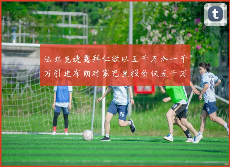 法尔克透露拜仁欲以五千万加一千万引进布朗对塞巴里报价仅五千万