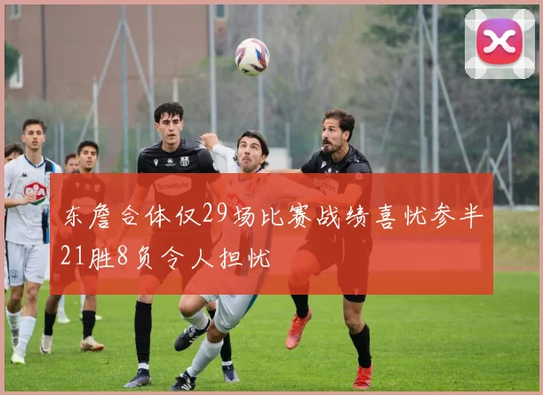 东詹合体仅29场比赛战绩喜忧参半21胜8负令人担忧