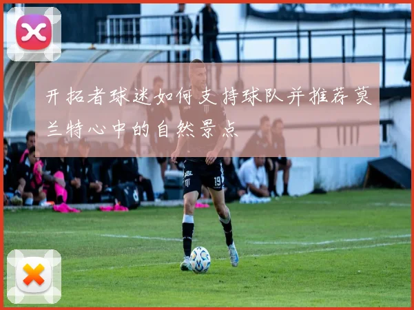 开拓者球迷如何支持球队并推荐莫兰特心中的自然景点