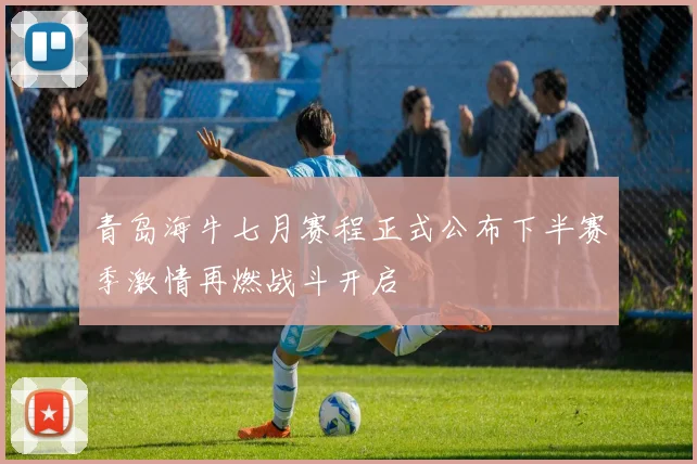 青岛海牛七月赛程正式公布下半赛季激情再燃战斗开启